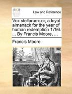 Vox Stellarum: Or, A Loyal Almanack For The Year Of Human Redemption 1796. ... By Francis Moore, ... di Francis Moore edito da Gale Ecco, Print Editions