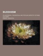 Buddhism; Its Historical, Theoretical And Popular Aspects. In Three Lectures di Ernest John Eitel edito da Theclassics.us