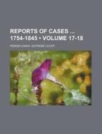 Reports Of Cases 1754-1845 (volume 17-18) di Pennsylvania Supreme Court edito da General Books Llc