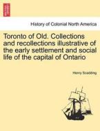 Toronto of Old. Collections and recollections illustrative of the early settlement and social life of the capital of Ont di Henry Scadding edito da British Library, Historical Print Editions