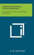 Christian Social Consciousness: An Introduction to Christian Sociology di A. D. Mattson edito da Literary Licensing, LLC