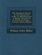 Geological History of the Connecticut Valley of Massachusetts: A Popular Account of Its Rocks and Origin di William John Miller edito da Nabu Press