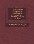 Conditions of Progress in Democratic Government di Charles Evans Hughs edito da Nabu Press
