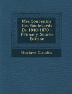 Mes Souvenirs: Les Boulevards de 1840-1870 di Gustave Claudin edito da Nabu Press