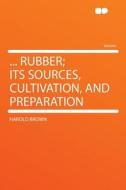.. Rubber; Its Sources, Cultivation, And Preparation di Harold Brown edito da Hardpress Ltd