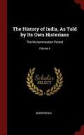 The History of India, as Told by Its Own Historians: The Muhammadan Period; Volume 4 di Anonymous edito da CHIZINE PUBN