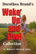 Dorothea Brande's Wake Up and Live Collection di Robert C. Worstell, Dorothea Brande edito da Lulu.com