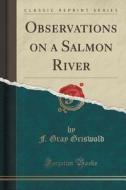 Observations On A Salmon River (classic Reprint) di F Gray Griswold edito da Forgotten Books