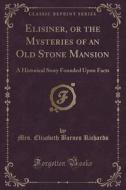 Elisiner, Or The Mysteries Of An Old Stone Mansion di Mrs Elizabeth Barnes Richards edito da Forgotten Books