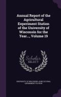 Annual Report Of The Agricultural Experiment Station Of The University Of Wisconsin For The Year..., Volume 19 edito da Palala Press