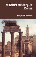 A Short History of Rome di Mary Platt Parmele edito da Lulu.com