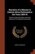 Narrative of a Mission to Central Africa Performed in the Years 1850-51: Volume 2 Under the Orders and at the Expense of di James Richardson edito da CHIZINE PUBN