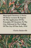 Municipal Chemistry; A Series Of Thirty Lectures By Experts On The Application Of The Principles Of Chemistry To The City, Delivered At The College Of di Charles Baskerville edito da Read Books