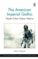 The American Imperial Gothic: Popular Culture, Empire, Violence di Johan Hoglund edito da ROUTLEDGE