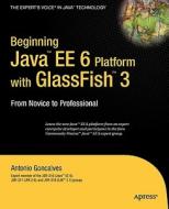 Beginning Java EE 6 Platform with GlassFish 3: From Novice to Professional di Antonio Goncalves edito da Apress