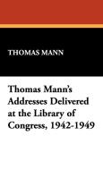 Thomas Mann's Addresses Delivered at the Library of Congress, 1942-1949 di Thomas Mann edito da Wildside Press