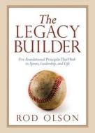 The Legacy Builder: Five Foundational Principles That Work in Sports, Leadership, and Life di Rod Olson edito da David C. Cook