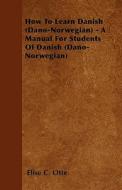 How To Learn Danish (dano-norwegian) - A Manual For Students Of Danish (dano-norwegian) di Elise C. Otte edito da Read Books