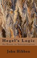 Hegel's Logic: An Essay in Interpretation di John Grier Hibben edito da Createspace