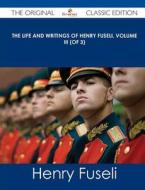 The Life and Writings of Henry Fuseli, Volume III (of 3) - The Original Classic Edition di Henry Fuseli edito da Emereo Classics