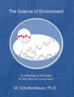 The Science of Environment: An Anthology of 28 Graphs for Kids, Teens, & Curious Adults di M. Schottenbauer edito da Createspace
