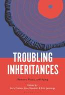 Troubling Inheritances: Memory, Music, and Aging edito da BLOOMSBURY ACADEMIC