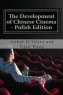 The Development of Chinese Cinema - Polish Edition: Bonus! Buy This Book and Get a Free Movie Collectibles Catalogue!* di Arthur H. Tafero, Lijun Wang edito da Createspace