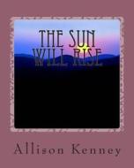 The Sun Will Rise: A Desert Girl's Tale di Allison I. Kenney edito da Createspace