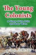 The Young Colonists: A Story of the Zulu and Boer Wars di G. a. Henty edito da Createspace