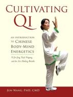 Cultivating Qi: An Introduction to Chinese Body-Mind Energetics di Jun Wang edito da NORTH ATLANTIC BOOKS