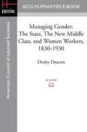 Managing Gender: The State, the New Middle Class, and Women Workers, 1830-1930 di Desley Deacon edito da ACLS HISTORY E BOOK PROJECT