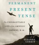 Permanent Present Tense: The Unforgettable Life of the Amnesiac Patient, H.M. di Suzanne Corkin edito da Highbridge Company