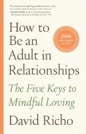 How to Be an Adult in Relationships: The Five Keys to Mindful Loving di David Richo edito da SHAMBHALA