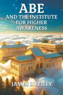 Abe and the Institute for Higher Awareness di James S. Reiley edito da Strategic Book Publishing