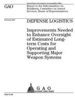 Defense Logistics: Improvements Needed to Enhance Oversight of Estimated Long-Term Costs for Operating and Supporting Major Weapon System di United States Government Account Office edito da Createspace Independent Publishing Platform
