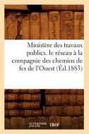 Ministere Des Travaux Publics. Le Reseau a la Compagnie Des Chemins de Fer de L'Ouest (Ed.1883) di Sans Auteur edito da Hachette Livre - Bnf