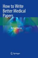 How to Write Better Medical Papers di Michael Hanna edito da Springer-Verlag GmbH