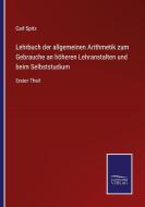 Lehrbuch der allgemeinen Arithmetik zum Gebrauche an höheren Lehranstalten und beim Selbststudium di Carl Spitz edito da Salzwasser-Verlag