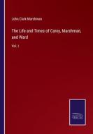 The Life and Times of Carey, Marshman, and Ward di John Clark Marshman edito da Salzwasser-Verlag