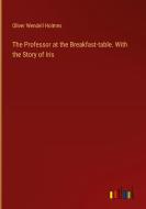 The Professor at the Breakfast-table. With the Story of Iris di Oliver Wendell Holmes edito da Outlook Verlag