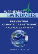 Warheads to Windmills di Timmon Wallis edito da LIGHTNING SOURCE INC
