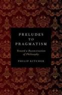Preludes to Pragmatism: Toward a Reconstruction of Philosophy di Philip Kitcher edito da OXFORD UNIV PR