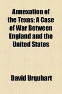 Annexation Of The Texas di David Urquhart edito da General Books Llc