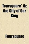 'foursquare', Or, The City Of Our King di Foursquare edito da General Books Llc