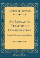 St. Bernard's Treatise on Consideration: Translated from the Original Latin (Classic Reprint) di Bernard of Clairvaux edito da Forgotten Books