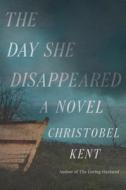 The Day She Disappeared di Christobel Kent edito da FARRAR STRAUSS & GIROUX