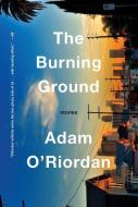 The Burning Ground: Stories di Adam O'Riordan edito da W W NORTON & CO