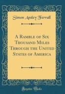 A Ramble of Six Thousand Miles Through the United States of America (Classic Reprint) di Simon Ansley Ferrall edito da Forgotten Books