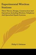 Experimental Wireless Stations: Their Theory, Design, Construction and Operation; Including Wireless Telephony and Quenched Spark Systems di Philip E. Edelman edito da Kessinger Publishing