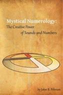 Mystical Numerology: The Creative Power of Sounds and Numbers di John B. Pehrson edito da Eltanin Publishing